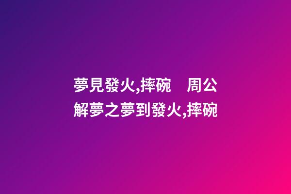 夢見發火,摔碗　周公解夢之夢到發火,摔碗